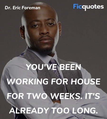 You've been working for House for two weeks. It's ... quote image