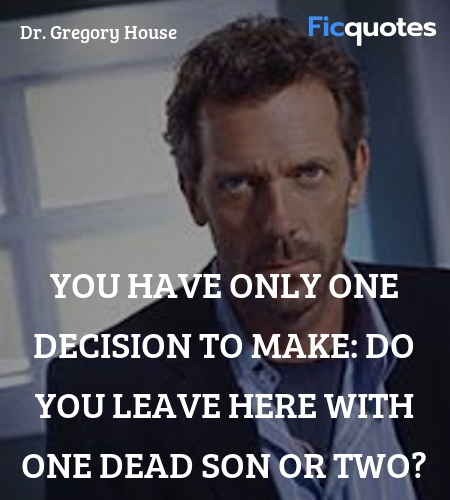 You have only one decision to make: do you leave here with one dead son or two? image