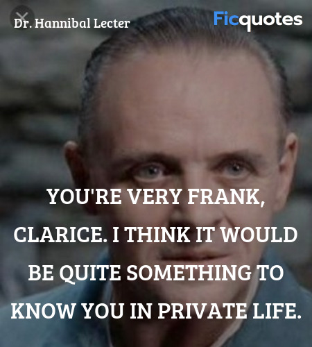 You're very frank, Clarice. I think it would be quite something to know you in private life. image