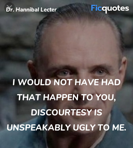 I would not have had that happen to you, discourtesy is unspeakably ugly to me. image