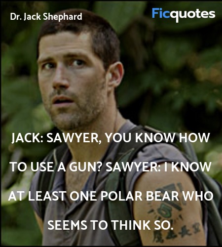 Jack: Sawyer, you know how to use a gun?
Sawyer: I know at least one polar bear who seems to think so. image