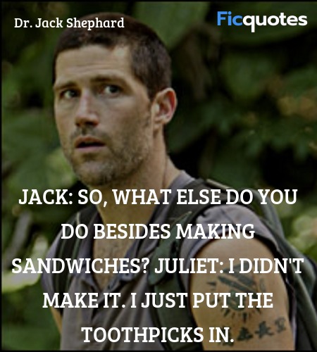 Jack: So, what else do you do besides making sandwiches?
Juliet: I didn't make it. I just put the toothpicks in. image