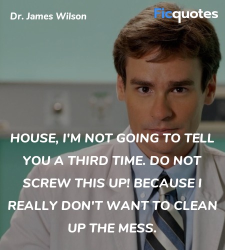 House, I'm not going to tell you a third time. Do ... quote image