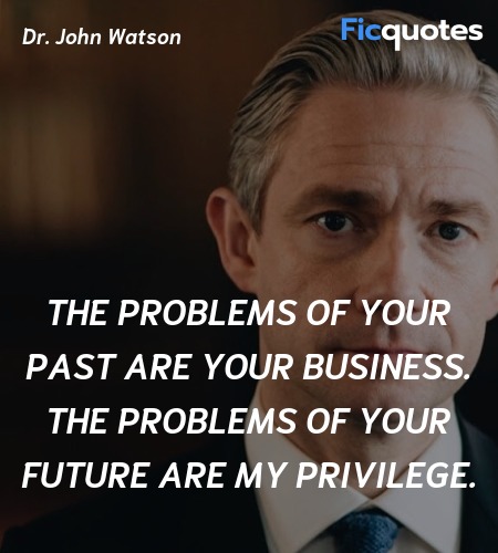 The problems of your past are your business. The problems of your future are my privilege. image