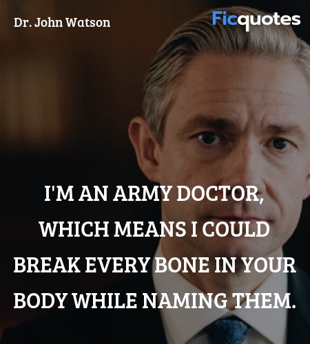  I'm an army doctor, which means I could break every bone in your body while naming them. image