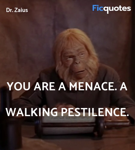 You are a menace. A walking pestilence. image