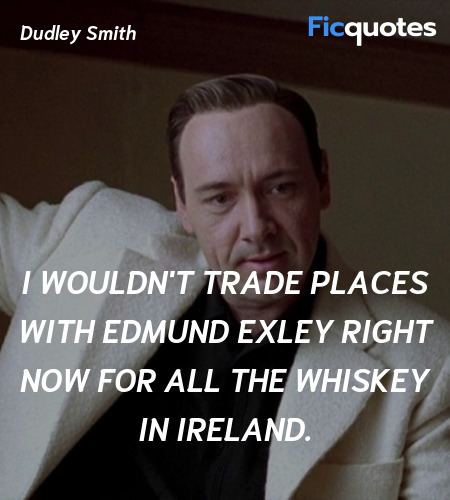 I wouldn't trade places with Edmund Exley right now for all the whiskey in Ireland. image