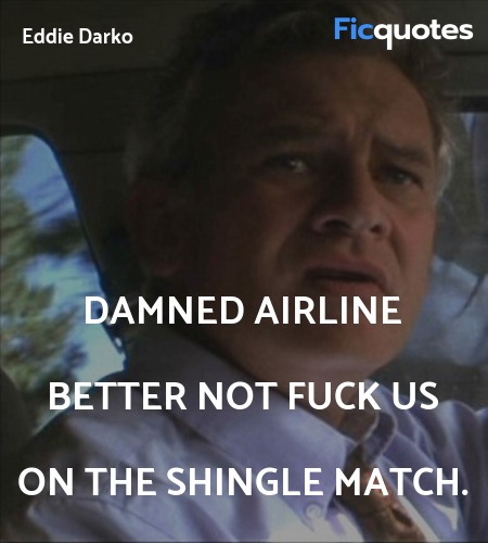 Damned airline better not fuck us on the shingle ... quote image