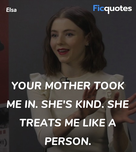  Your mother took me in. She's kind. She treats me... quote image