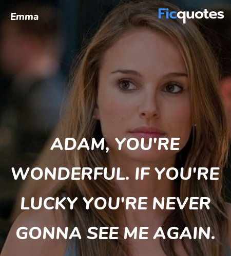 Adam, you're wonderful. If you're lucky you're never gonna see me again. image