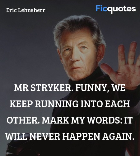Mr Stryker. Funny, we keep running into each other... quote image