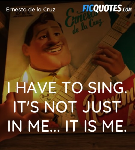 I have to sing. It's not just IN me... It IS Me... quote image