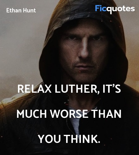   Relax Luther, it's much worse than you think... quote image