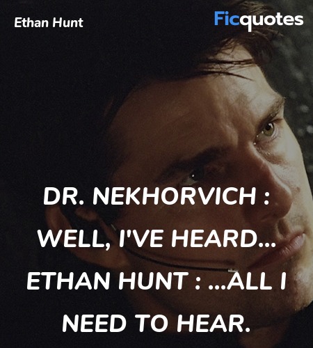 Dr. Nekhorvich : Well, I've heard...
Ethan Hunt : ...all I need to hear. image