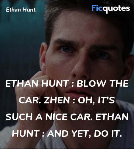 Ethan Hunt : Blow the car.
Zhen : Oh, it's such a nice car.
Ethan Hunt : And yet, do it. image