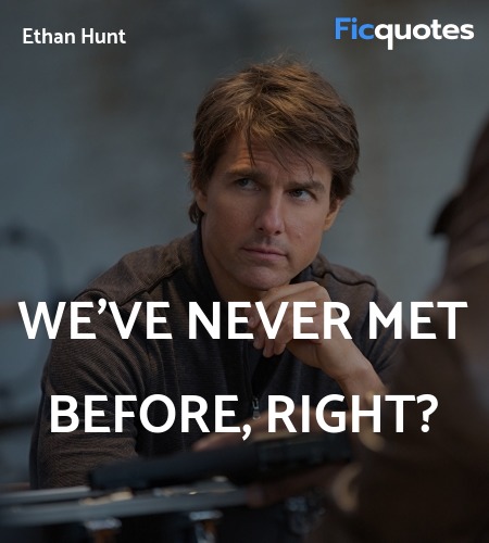We've never met before, right quote image