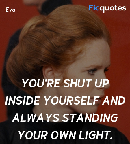 You're shut up inside yourself and always standing your own light. image