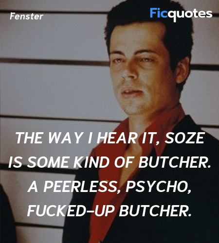 The way I hear it, Soze is some kind of butcher. A peerless, psycho, fucked-up butcher. image