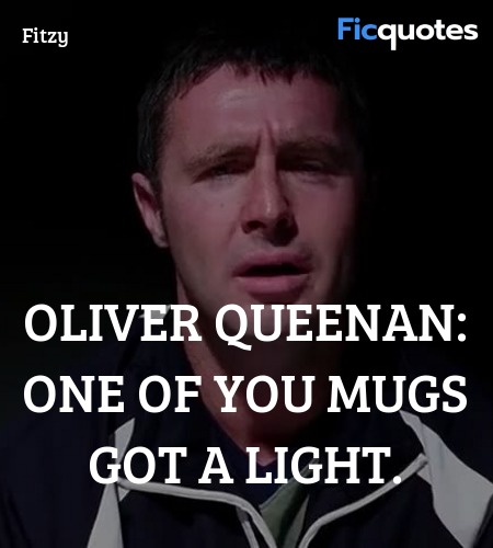 Oliver Queenan:   One of you mugs got a light. image