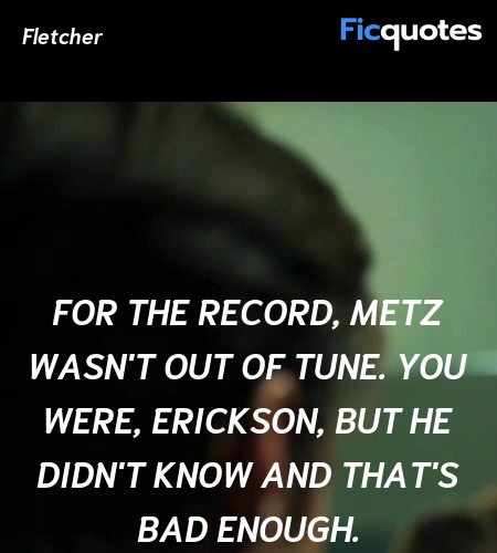  For the record, Metz wasn't out of tune. You were, Erickson, but he didn't know and that's bad enough. image