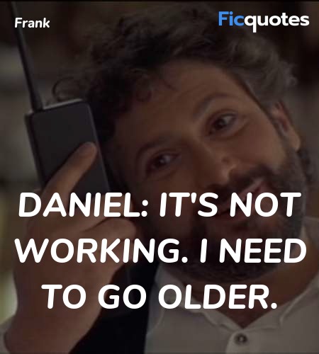 Daniel: It's not working. I need to go older... quote image