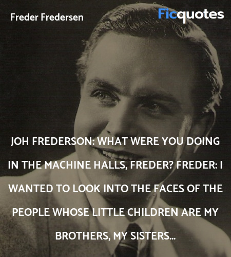 Joh Frederson: What were you doing in the machine halls, Freder?
Freder: I wanted to look into the faces of the people whose little children are my brothers, my sisters... image