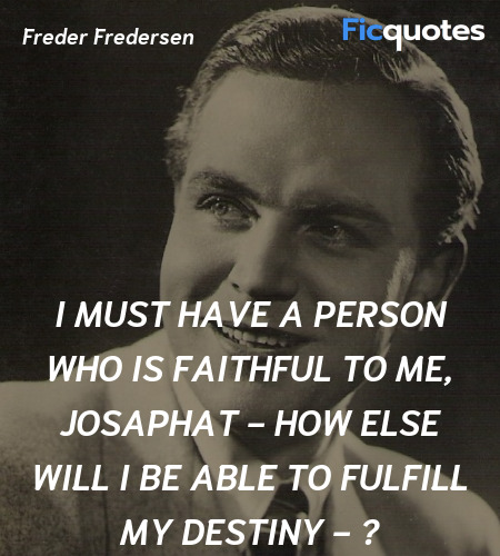 I must have a person who is faithful to me, Josaphat - how else will I be able to fulfill my destiny - ? image