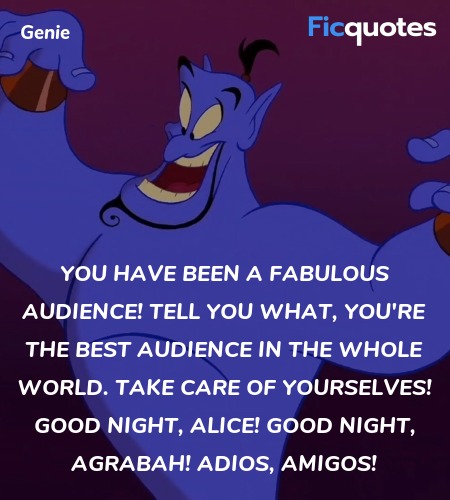 You have been a fabulous audience! Tell you what, you're the best audience in the whole world. Take care of yourselves! Good night, Alice! Good night, Agrabah! Adios, amigos! image
