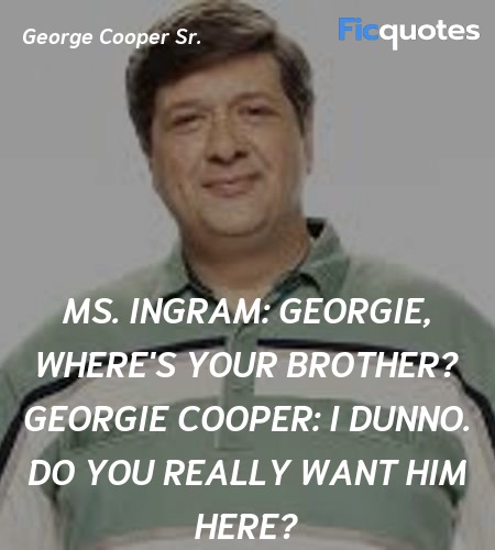 Ms. Ingram:  Georgie, where's your brother?
Georgie Cooper: I dunno. Do you really want him here? image