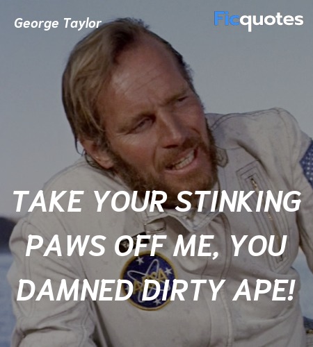 Take your stinking paws off me, you damned dirty ... quote image