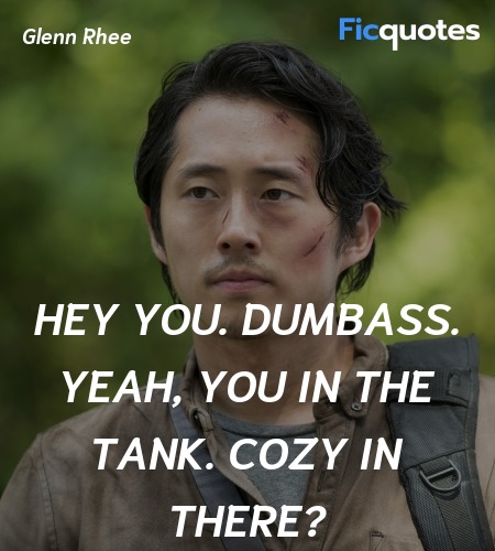 Hey you. Dumbass. Yeah, you in the tank. Cozy in ... quote image