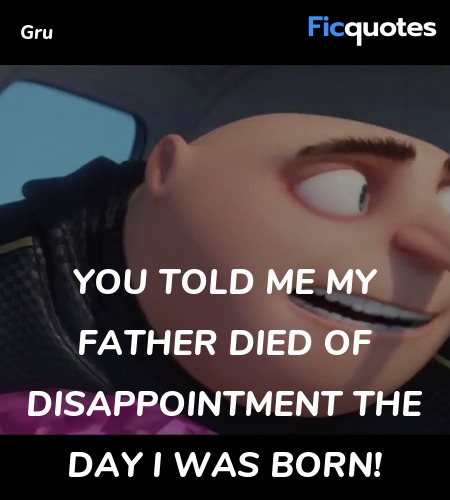 You told me my father died of disappointment the day I was born!  image