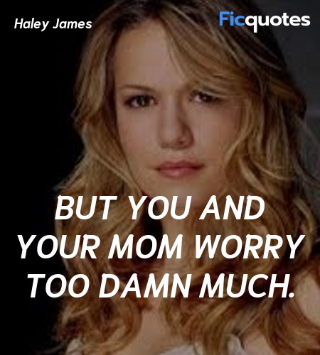 But you and your mom worry too damn much. image