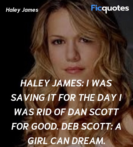 Haley James: I was saving it for the day I was rid of Dan Scott for good.
Deb Scott: A girl can dream. image