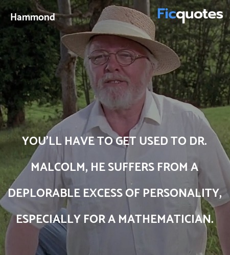 You'll have to get used to Dr. Malcolm, he suffers... quote image