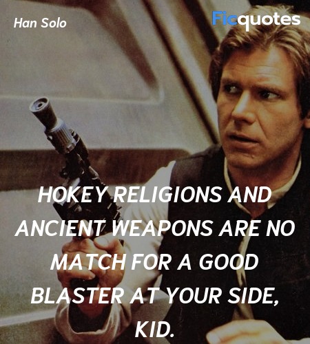 Hokey religions and ancient weapons are no match for a good blaster at your side, kid. image