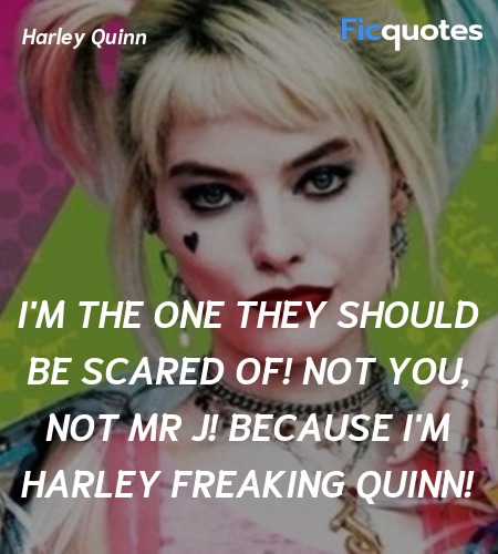 I'm the one they should be scared of! Not you, not Mr J! Because I'm Harley Freaking Quinn! image