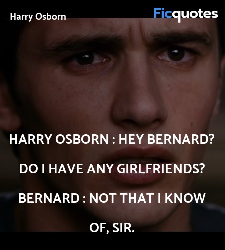 Harry Osborn : Hey Bernard? Do I have any girlfriends?
Bernard : Not that I know of, sir. image