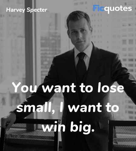 You want to lose small, I want to win big quote image