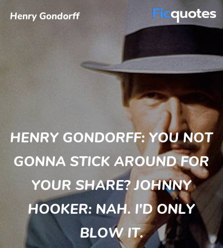 
Henry Gondorff: You not gonna stick around for your share?
Johnny Hooker: Nah. I'd only blow it. image