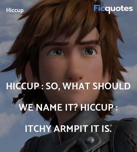 Hiccup :  So, what should we name it?
Hiccup : Itchy Armpit it is. image