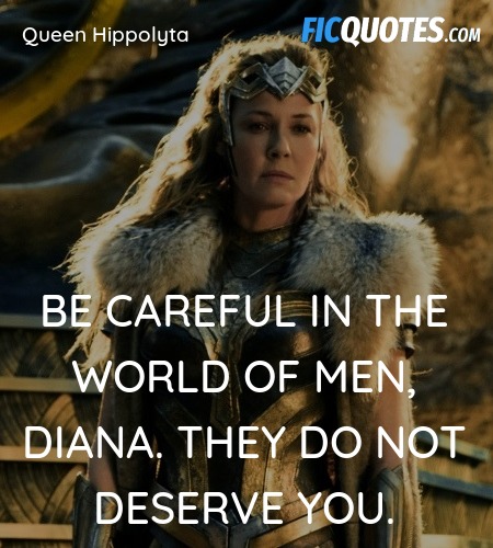 Be careful in the world of men, Diana. They do not... quote image