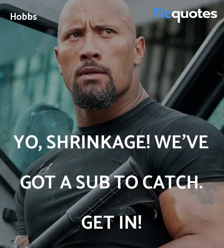 Yo, shrinkage! We've got a sub to catch. Get in... quote image