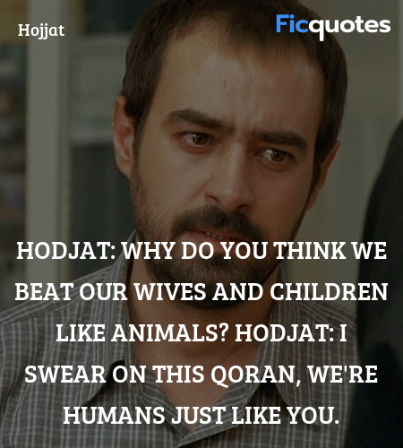 Hodjat: Why do you think we beat our wives and children like animals?
Hodjat: I swear on this Qoran, we're humans just like you. image