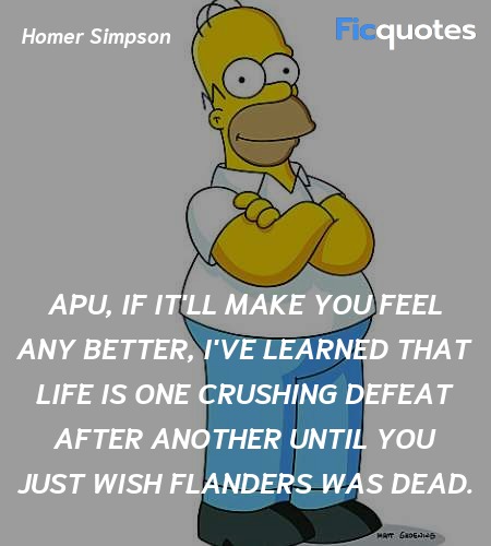 Apu, if it'll make you feel any better, I've ... quote image