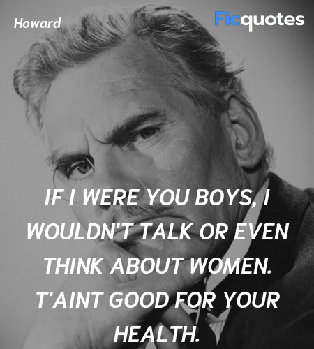 If I were you boys, I wouldn't talk or even think about women. T'aint good for your health. image