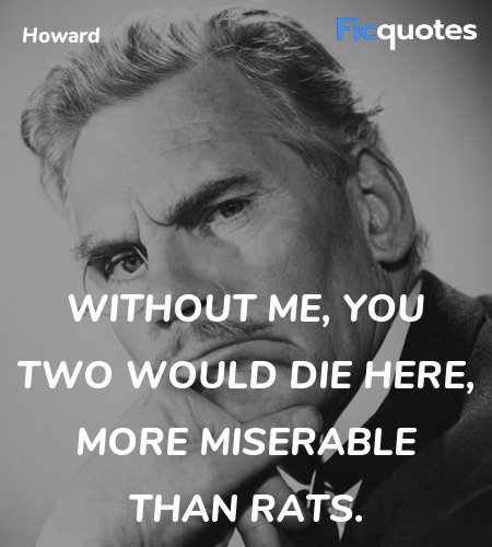 Without me, you two would die here, more miserable than rats. image