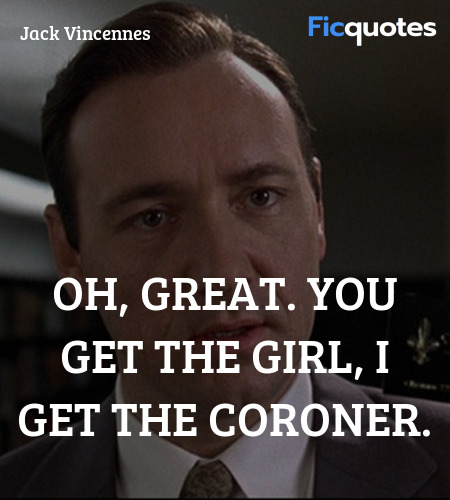 Oh, great. You get the girl, I get the coroner... quote image