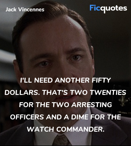I'll need another fifty dollars. That's two twenties for the two arresting officers and a dime for the watch commander. image