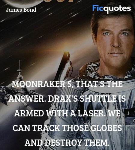 Moonraker 5, that's the answer. Drax's shuttle is armed with a laser. We can track those globes and destroy them. image